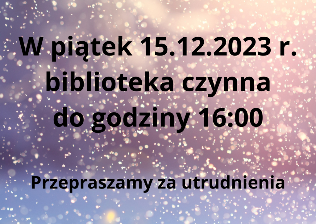 15 grudnia 2023 roku biblioteka będzie czynna do godziny 16:00. Przepraszamy za utrudnienia.